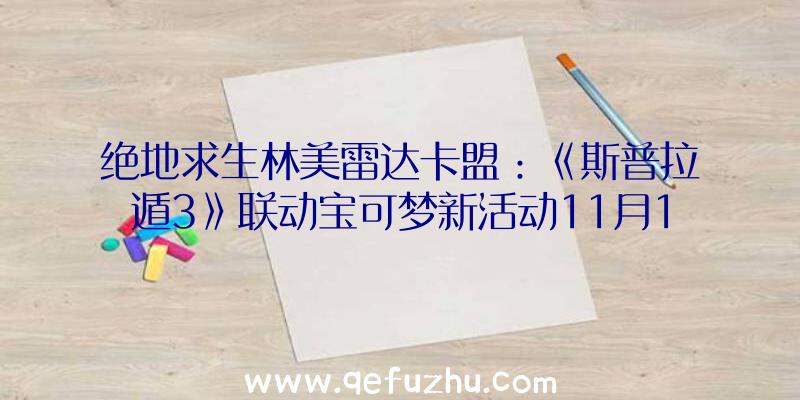 绝地求生林美雷达卡盟：《斯普拉遁3》联动宝可梦新活动11月12日举行